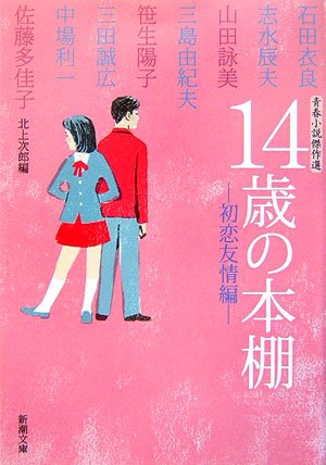 14歳の本棚 初恋友情編: 青春小説傑作選 (新潮文庫 き 29-2) [Mar 01， 2007] 北上 次郎; 石田 衣良