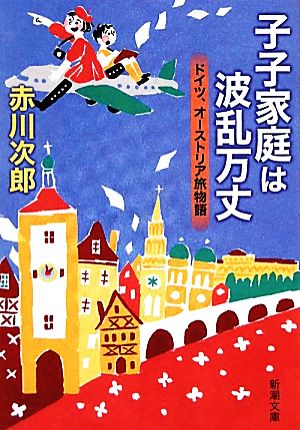 子子家庭は波乱万丈―ドイツ、オーストリア旅物語 (新潮文庫) 次郎， 赤川