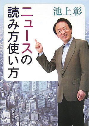 ニュースの読み方使い方 (新潮文庫) [Oct 30， 2007] 彰， 池上