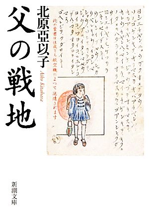 父の戦地 (新潮文庫) [Jul 28， 2011] 亞以子， 北原