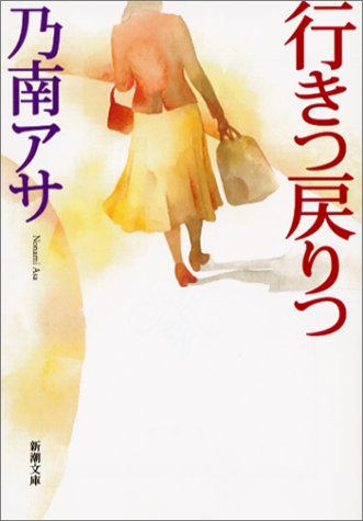行きつ戻りつ (新潮文庫) [Nov 28， 2002] アサ， 乃南