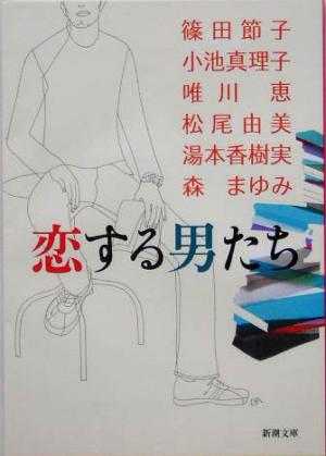 恋する男たち (新潮文庫) 節子， 篠田 恵， 唯川 由美， 松尾 香樹実， 湯本 真理子， 小池; まゆみ， 森