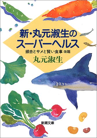 新・丸元淑生のスーパーヘルス: 銀杏とサメと賢い食事 (新潮文庫 ま 12-6) [Sep 01， 1995] 丸元 淑生