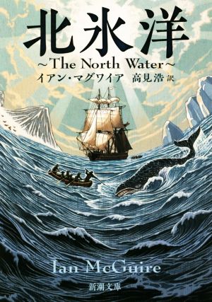 北氷洋: The North Water (新潮文庫) イアン・マグワイア; 高見 浩