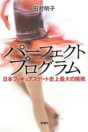 パーフェクトプログラム: 日本フィギュアスケート史上最大の挑戦 [Mar 01, 2010] 田村 明子