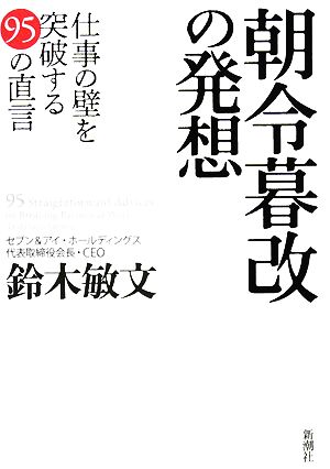 朝令暮改の発想: 仕事の壁を突破する95の直言 [Jan 01， 2008] 鈴木 敏文