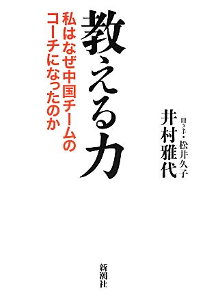 教える力: 私はなぜ中国チームのコーチになったのか [Apr 01， 2013] 井村 雅代; 松井 久子