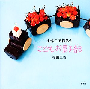 おやこで作ろう こどもお菓子部 [Sep 30， 2013] 福田 里香