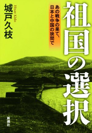 祖国の選択:あの戦争の果て、日本と中国の狭間で 城戸久枝
