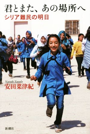 君とまた、あの場所へ: シリア難民の明日 安田 菜津紀