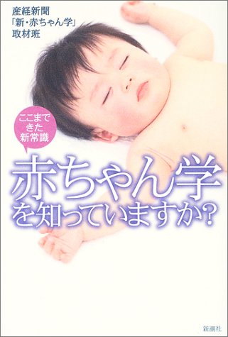 赤ちゃん学を知っていますか: ここまできた新常識 [May 01， 2003] 産経新聞「新 赤ちゃん学」取材班
