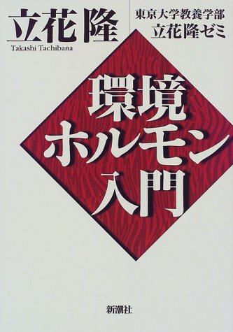 環境ホルモン入門 [Jul 01， 1998] 立花 隆; 東京大学教養学部立花隆ゼミ