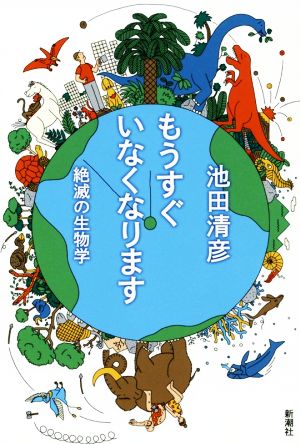 もうすぐいなくなります:絶滅の生物学 [Jul 16， 2019] 池田 清彦