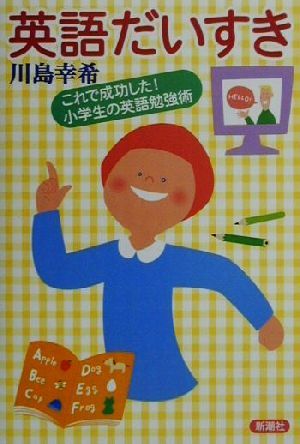 英語だいすき: これで成功した小学生の英語勉強術 [Dec 01， 2000] 川島 幸希