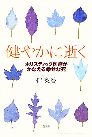 健やかに逝く: ホリスティック医療がかなえる幸せな死 伴 梨香