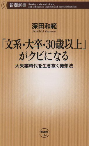 「文系・大卒・30歳以上」がクビになる: 大失業時代を生き抜く発想法 (新潮新書 332) [Oct 01， 2009] 深田 和範