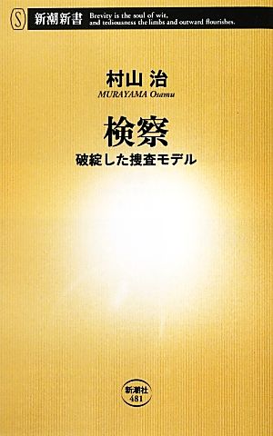 検察: 破綻した捜査モデル (新潮新書 481) [Aug 01， 2012] 村山 治