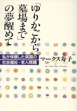 ゆりかごから墓場までの夢醒めて: 私が体験した英国の社会福祉・老人問題 [Sep 01， 1995] マークス 寿子