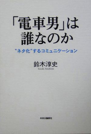 「電車男」は誰なのか: “ネタ化”するコミュニケーション [Jan 01， 2005] 鈴木 淳史