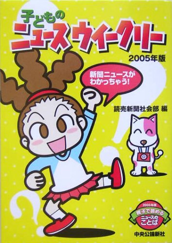 子どものニュースウイークリー 2005年版: いまがわかる!世界が見える! 親子で読めるニュースのことば [Feb 01， 2005] 読売新聞社会部