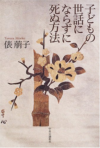 子どもの世話にならずに死ぬ方法 [Jun 01， 2005] 俵 萠子