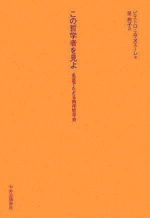 この哲学者を見よ: 名言でたどる西洋哲学史 ピエトロ エマヌエーレ Emanuele，Pietro; 典子， 泉