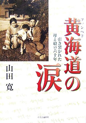 黄海道の涙: 引き裂かれた母と娘の六十年 [Jul 01， 2007] 山田 寛