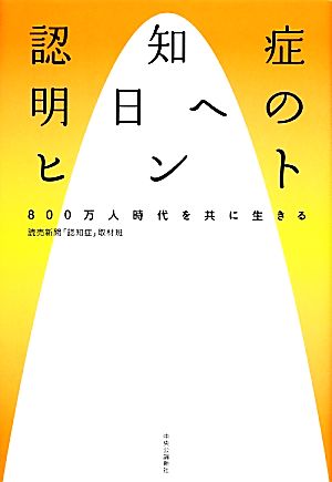 認知症 明日へのヒント - 800万人時代を共に生きる 読売新聞「認知症」取材班