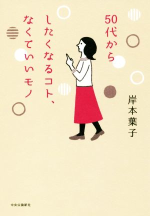 50代からしたくなるコト、なくていいモノ (単行本) [Dec 06， 2017] 岸本 葉子