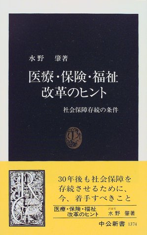 医療・保険・福祉改革のヒント: 社会保障存続の条件 (中公新書 1374) [Aug 01， 1997] 水野 肇