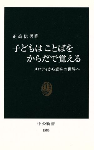 子どもはことばをからだで覚える: メロディから意味の世界へ (中公新書 1583) [Apr 01， 2001] 正高 信男