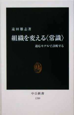 組織を変える〈常識〉: 適応モデルで診断する (中公新書 1789) 遠田 雄志