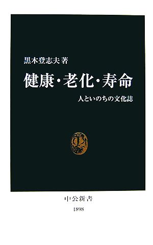 健康・老化・寿命: 人といのちの文化誌 (中公新書 1898) 黒木 登志夫
