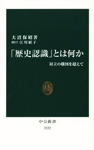 「歴史認識」とは何か - 対立の構図を超えて (中公新書 2332) 大沼 保昭; 江川 紹子