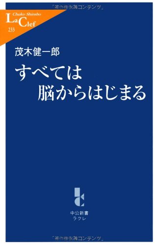 すべては脳からはじまる (中公新書ラクレ 233) [Dec 01， 2006] 茂木 健一郎