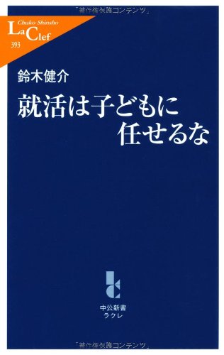 就活は子どもに任せるな (中公新書ラクレ 393) [Aug 10， 2011] 鈴木 健介