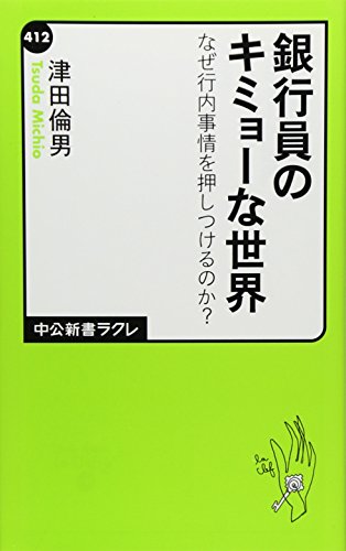 銀行員のキミョーな世界 - なぜ行内事情を押しつけるのか？ (中公新書ラクレ 412) [Mar 09， 2012] 津田 倫男