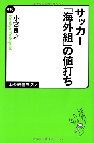 サッカー「海外組」の値打ち (中公新書ラクレ 418) [May 09， 2012] 小宮 良之
