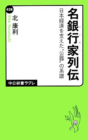 名銀行家列伝 - 日本経済を支えた〝公器〟の系譜 (中公新書ラクレ 438) 北 康利