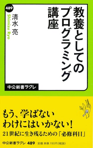教養としてのプログラミング講座 (中公新書ラクレ 489) [Mar 07， 2014] 清水 亮