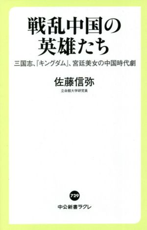 戦乱中国の英雄たち-三国志、『キングダム』、宮廷美女の中国時代劇 (中公新書ラクレ， 729) 佐藤 信弥