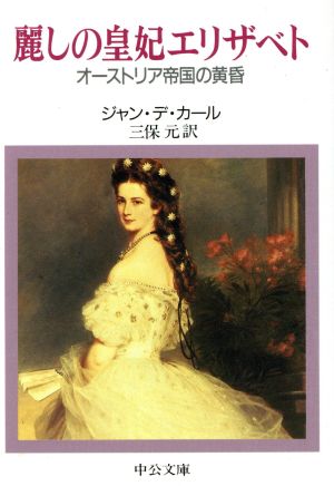 麗しの皇妃エリザベト: オーストリア帝国の黄昏 (中公文庫 テ 1-3) ジャン デ・カール; 三保 元