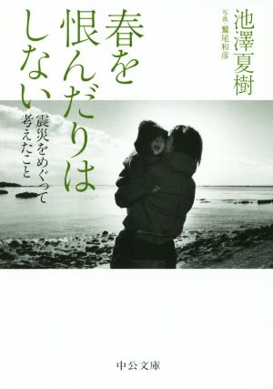 春を恨んだりはしない - 震災をめぐって考えたこと (中公文庫 い 3-10) 池澤 夏樹; 鷲尾 和彦