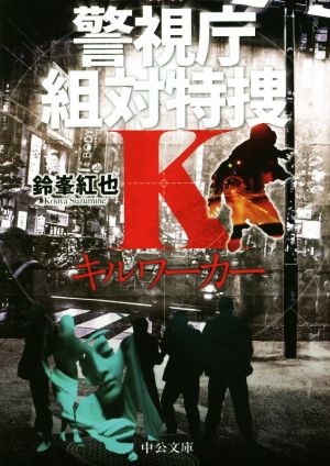 キルワーカー - 警視庁組対特捜K (中公文庫 す 29-3) [Mar 22， 2017] 鈴峯 紅也