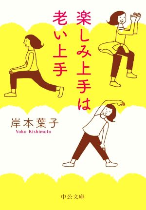 楽しみ上手は老い上手 (中公文庫 き 30-20) [Apr 20， 2022] 岸本 葉子