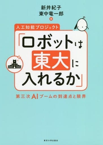 人工知能プロジェクト「ロボットは東大に入れるか」: 第三次AIブームの到達点と限界 [単行本] 新井 紀子; 東中 竜一郎