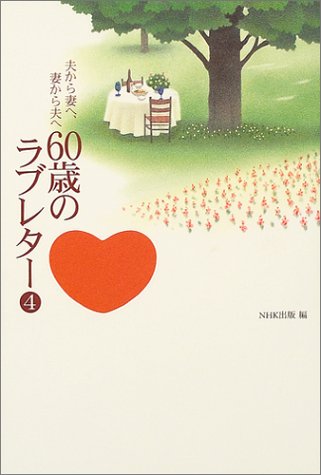 60歳のラブレター 4: 夫から妻へ、妻から夫へ [Oct 01， 2004] NHK出版