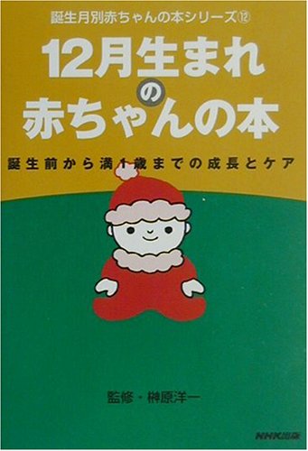 12月生まれの赤ちゃんの本: 誕生前から満1歳までの成長とケア (誕生月別赤ちゃんの本シリーズ 12) [Oct 01, 2001] 日本放送出版協会