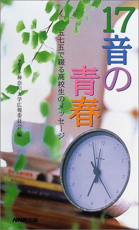 17音の青春: 五七五で綴る高校生のメッセージ [Mar 01， 2002] 神奈川大学広報委員会