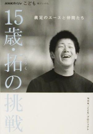 15歳・拓の挑戦―義足のエースと仲間たち (NHKスペシャル―こども 輝けいのち) NHK「こども」プロジェクト